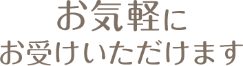 お気軽にお受けいただけます